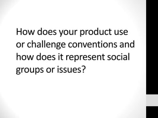 How does your product use
or challenge conventions and
how does it represent social
groups or issues?
 