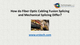 How do Fiber Optic Cabling Fusion Splicing
and Mechanical Splicing Differ?
www.vrstech.com
 