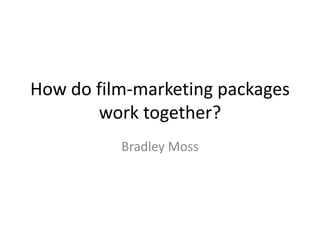How do film-marketing packages work together? Bradley Moss 