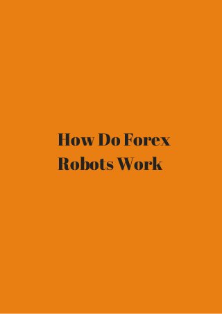 How Do Forex 
Robots Work 
 
