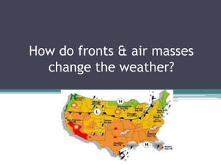 How do fronts & air masses
change the weather?
 
