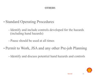 Restricted 23
TSF DTL HAZID
Hand Safety
OTHERS
• Standard Operating Procedures
- Identify and include controls developed for the hazards
(including hand hazards)
- Pause should be used at all times
• Permit to Work, JSA and any other Pre-job Planning
- Identify and discuss potential hand hazards and controls
 