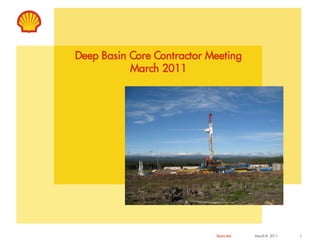 Restricted March 8, 2011 1
Deep Basin Core Contractor Meeting
March 2011
 