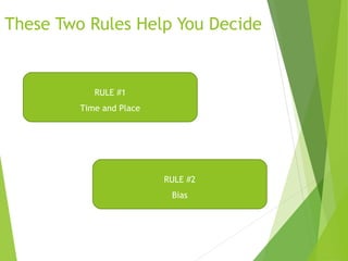 These Two Rules Help You Decide
RULE #1
Time and Place
RULE #2
Bias
 