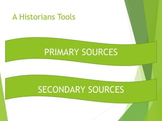 A Historians Tools
PRIMARY SOURCES
SECONDARY SOURCES
 