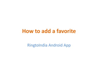 How to add a favorite
RingtoIndia Android App
 