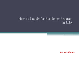 How do I apply for Residency Program 
in USA 
www.texila.us 
 