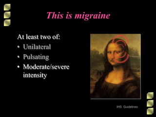 This is migraine
At least two of:
• Unilateral
• Pulsating
• Moderate/severe
intensity
IHS Guidelines
 