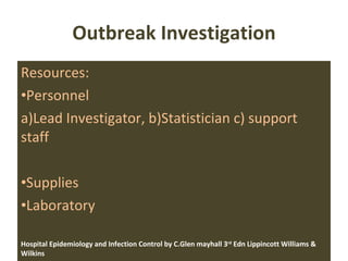 Outbreak Investigation Resources: Personnel a)Lead Investigator, b)Statistician c) support staff Supplies Laboratory Hospital Epidemiology and Infection Control by C.Glen mayhall 3 rd  Edn Lippincott Williams & Wilkins  