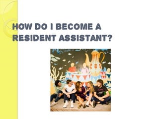 How do I become a
Resident Assistant?
 