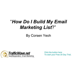 “ How Do I Build My Email Marketing List ?”  By Corsen Yeoh Click the button here To start your Free 30 Day Trial .  