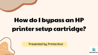 How do I bypass an HP
printer setup cartridge?
Presented by Printershut
 