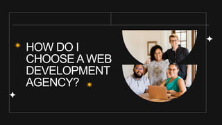HOW DO I
CHOOSE A WEB
DEVELOPMENT
AGENCY?
 
