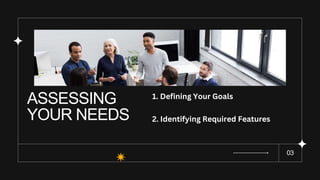 ASSESSING
YOUR NEEDS
03
1. Defining Your Goals
2. Identifying Required Features
 