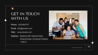 GET IN TOUCH
WITH US
07
9218000707
Building 256, Kachari Adda,
Dharamshala, Himachal Pradesh
176215
Phone:
info@pixxelu.com
Email:
www.pixxelu.com
Web:
Address:
 