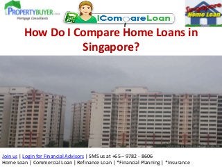 Join us | Login for Financial Advisors | SMS us at +65 – 9782 - 8606
Home Loan | Commercial Loan | Refinance Loan | *Financial Planning | *Insurance
How Do I Compare Home Loans in
Singapore?
 