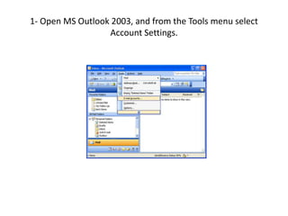 1- Open MS Outlook 2003, and from the Tools menu select
Account Settings.
 