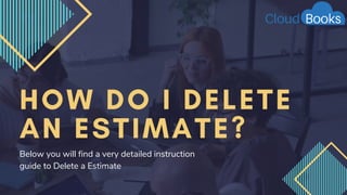 HOW DO I DELETE
AN ESTIMATE?
Below you will find a very detailed instruction
guide to Delete a Estimate
 