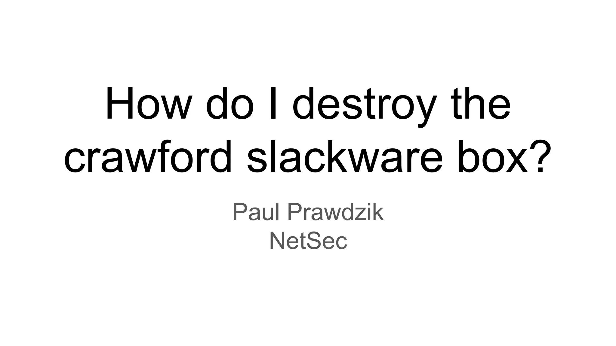 How do I destroy the
crawford slackware box?
Paul Prawdzik
NetSec