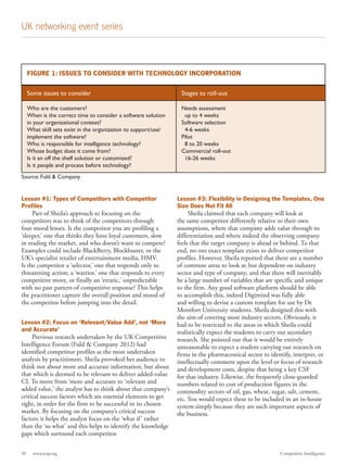 UK networking event series

FIGURE 1: ISSUES TO CONSIDER WITH TECHNOLOGY INCORPORATION
Some issues to consider

Stages to roll-out

Who are the customers?
When is the correct time to consider a software solution
in your organizational context?
What skill sets exist in the organization to support/use/
implement the software?
Who is responsible for intelligence technology?
Whose budget does it come from?
Is it an off the shelf solution or customized?
Is it people and process before technology?

Needs assessment
up to 4 weeks
Software selection
4-6 weeks
Pilot
8 to 20 weeks
Commercial roll-out
16-26 weeks

Source: Fuld & Company

Lesson #1: Types of Competitors with Competitor
Profiles
Part of Sheila’s approach to focusing on the
competitors was to think of the competitors through
four mood lenses. Is the competitor you are profiling a
‘sleeper,’ one that thinks they have loyal customers, slow
in reading the market, and who doesn’t want to compete?
Examples could include BlackBerry, Blockbuster, or the
UK’s specialist retailer of entertainment media, HMV.
Is the competitor a ‘selector,’ one that responds only to
threatening action; a ‘warrior,’ one that responds to every
competitive move, or finally an ‘erratic,’ unpredictable
with no past pattern of competitive response? This helps
the practitioner capture the overall position and mood of
the competitor before jumping into the detail.
Lesson #2: Focus on ‘Relevant/Value Add’, not ‘More
and Accurate’
Previous research undertaken by the UK Competitive
Intelligence Forum (Fuld & Company 2012) had
identified competitor profiles as the most undertaken
analysis by practitioners. Sheila provoked her audience to
think not about more and accurate information, but about
that which is deemed to be relevant to deliver added-value
CI. To move from ‘more and accurate to ‘relevant and
added value,’ the analyst has to think about that company’s
critical success factors which are essential elements to get
right, in order for the firm to be successful in its chosen
market. By focusing on the company’s critical success
factors, it helps the analyst focus on the ‘what if ’ rather
than the ‘so what’ and this helps to identify the knowledge
gaps which surround each competitor.
50

www.scip.org	

Lesson #3: Flexibility in Designing the Templates, One
Size Does Not Fit All
Sheila claimed that each company will look at
the same competitor differently relative to their own
assumptions, where that company adds value through its
differentiation and where indeed the observing company
feels that the target company is ahead or behind. To that
end, no one exact template exists to deliver competitor
profiles. However, Sheila reported that there are a number
of common areas to look at, but dependent on industry
sector and type of company, and that there will inevitably
be a large number of variables that are specific and unique
to the firm. Any good software platform should be able
to accomplish this, indeed Digimind was fully able
and willing to devise a custom template for use by De
Montfort University students. Sheila designed this with
the aim of covering most industry sectors. Obviously, it
had to be restricted to the areas in which Sheila could
realistically expect the students to carry out secondary
research. She pointed out that it would be entirely
unreasonable to expect a student carrying out research on
firms in the pharmaceutical sector to identify, interpret, or
intellectually comment upon the level or focus of research
and development costs, despite that being a key CSF
for that industry. Likewise, the frequently close-guarded
numbers related to cost of production figures in the
commodity sectors of oil, gas, wheat, sugar, salt, cement,
etc. You would expect these to be included in an in-house
system simply because they are such important aspects of
the business.

Competitive Intelligence

 