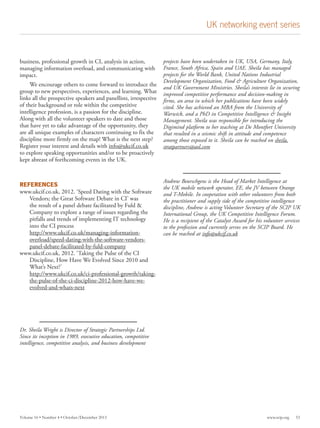 UK networking event series

business, professional growth in CI, analysis in action,
managing information overload, and communicating with
impact.
We encourage others to come forward to introduce the
group to new perspectives, experiences, and learning. What
links all the prospective speakers and panellists, irrespective
of their background or role within the competitive
intelligence profession, is a passion for the discipline.
Along with all the volunteer speakers to date and those
that have yet to take advantage of the opportunity, they
are all unique examples of characters continuing to fix the
discipline more firmly on the map! What is the next step?
Register your interest and details with info@ukcif.co.uk
to explore speaking opportunities and/or to be proactively
kept abreast of forthcoming events in the UK.

REFERENCES

www.ukcif.co.uk, 2012. ‘Speed Dating with the Software
Vendors; the Great Software Debate in CI’ was
the result of a panel debate facilitated by Fuld &
Company to explore a range of issues regarding the
pitfalls and trends of implementing IT technology
into the CI process
		
http://www.ukcif.co.uk/managing-informationoverload/speed-dating-with-the-software-vendorspanel-debate-facilitated-by-fuld-company
www.ukcif.co.uk, 2012. ‘Taking the Pulse of the CI
Discipline, How Have We Evolved Since 2010 and
What’s Next?’
		
http://www.ukcif.co.uk/ci-professional-growth/takingthe-pulse-of-the-ci-discipline-2012-how-have-weevolved-and-whats-next

projects have been undertaken in UK, USA, Germany, Italy,
France, South Africa, Spain and UAE. Sheila has managed
projects for the World Bank, United Nations Industrial
Development Organization, Food & Agriculture Organization,
and UK Government Ministries. Sheila’s interests lie in securing
improved competitive performance and decision-making in
firms, an area in which her publications have been widely
cited. She has achieved an MBA from the University of
Warwick, and a PhD in Competitive Intelligence & Insight
Management. Sheila was responsible for introducing the
Digimind platform to her teaching at De Montfort University
that resulted in a seismic shift in attitude and competence
among those exposed to it. Sheila can be reached on sheila.
stratpartners@aol.com

Andrew Beurschgens is the Head of Market Intelligence at
the UK mobile network operator, EE, the JV between Orange
and T-Mobile. In cooperation with other volunteers from both
the practitioner and supply side of the competitive intelligence
discipline, Andrew is acting Volunteer Secretary of the SCIP UK
International Group, the UK Competitive Intelligence Forum.
He is a recipient of the Catalyst Award for his volunteer services
to the profession and currently serves on the SCIP Board. He
can be reached at info@ukcif.co.uk

Dr. Sheila Wright is Director of Strategic Partnerships Ltd. 
Since its inception in 1989, executive education, competitive
intelligence, competitive analysis, and business development

Volume 16 • Number 4 • October/December 2013	

www.scip.org

53

 