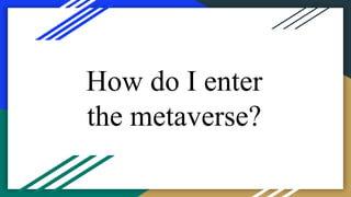 How do I enter
the metaverse?
 