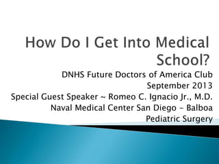 DNHS Future Doctors of America Club
September 2013
Special Guest Speaker ~ Romeo C. Ignacio Jr., M.D.
Naval Medical Center San Diego - Balboa
Pediatric Surgery
 