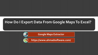 How Do I Export Data From Google MapsTo Excel?
Google Maps Extractor
https://www.ahmadsoftware.com/
 