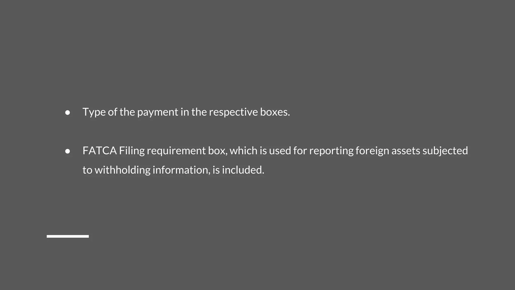 ● Type of the payment in the respective boxes.
● FATCA Filing requirement box, which is used for reporting foreign assets subjected
to withholding information, is included.