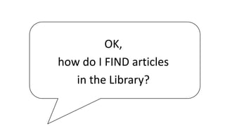 OK,
how do I FIND articles
in the Library?
 