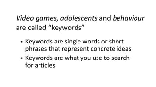Video games, adolescents and behaviour
are called “keywords”
 Keywords are single words or short
phrases that represent c...