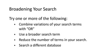 Broadening Your Search
Try one or more of the following:
 Combine variations of your search terms
with “OR”
 Use a broad...
