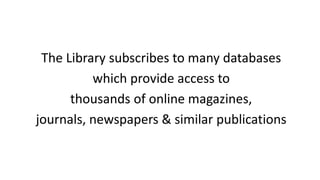 The Library subscribes to many databases
which provide access to
thousands of online magazines,
journals, newspapers & sim...