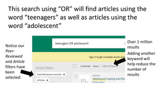 This search using “OR” will find articles using the
word “teenagers” as well as articles using the
word “adolescent”
Over ...