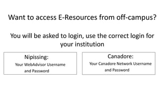 Want to access E-Resources from off-campus?
You will be asked to login, use the correct login for
your institution
Nipissi...
