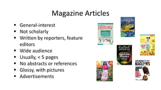 Magazine Articles
 General-interest
 Not scholarly
 Written by reporters, feature
editors
 Wide audience
 Usually, < ...
