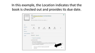 In this example, the Location indicates that the
book is checked out and provides its due date.
 