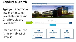 Conduct a Search
Type your information
into the Nipissing
Search Resources or
Canadore Library
Search box.
Insert a title,...