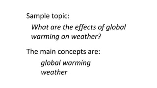 Sample topic:
What are the effects of global
warming on weather?
The main concepts are:
global warming
weather
 
