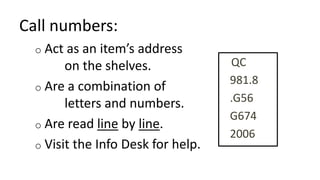 o Act as an item’s address
on the shelves.
o Are a combination of
letters and numbers.
o Are read line by line.
o Visit th...