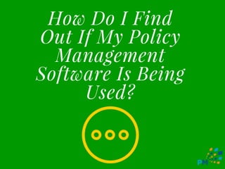 How Do I Find
Out If My Policy
Management
Software Is Being
Used?
 