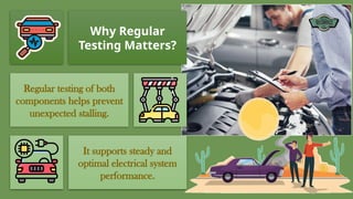 Why Regular
Testing Matters?
Regular testing of both
components helps prevent
unexpected stalling.
It supports steady and
optimal electrical system
performance.
 