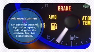 Advanced scanners
can also reset warning
lights after repairs,
confirming that the
electrical fault has
been resolved.
 