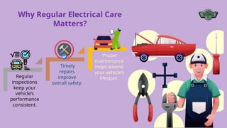 Regular
inspections
keep your
vehicle’s
performance
consistent.
Timely
repairs
improve
overall safety.
Proper
maintenance
helps extend
your vehicle’s
lifespan.
Why Regular Electrical Care
Matters?
 