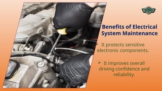  It protects sensitive
electronic components.
 It improves overall
driving confidence and
reliability.
Benefits of Electrical
System Maintenance
 
