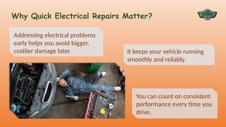 Addressing electrical problems
early helps you avoid bigger,
costlier damage later.
Why Quick Electrical Repairs Matter?
You can count on consistent
performance every time you
drive.
It keeps your vehicle running
smoothly and reliably.
 