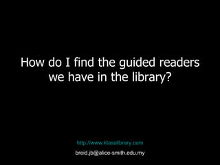 How do I find the guided readers we have in the library? http://www.klasslibrary.com [email_address] 