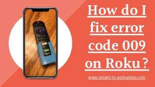 How do I
fix error
code 009
on Roku?
www.smart-tv-activation.com
 