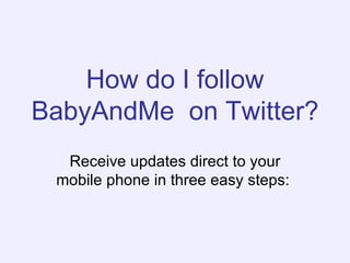 How do I follow BabyAndMe  on Twitter?   Receive updates direct to your mobile phone in three easy steps:   