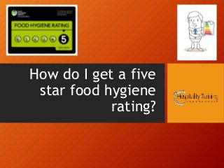 How do I get a five
star food hygiene
rating?

 